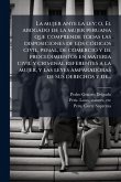 La mujer ante la ley; o, El abogado de la mujer peruana que comprende todas las disposiciones de los cÃ3digos civil, penal, de comercio y de procedimientos en materia civil y criminal referentes a la mujer, y las leyes amparadoras de sus derechos y de... La mujer ante la ley; o, El abogado de la mujer peruana que comprende todas las disposiciones de los cÃ3digos civil, penal, de comercio y de procedimientos en materia civil y criminal referentes a la mujer, y las leyes amparadoras de sus derechos y de...