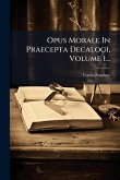 Opus Morale In Praecepta Decalogi, Volume 1...