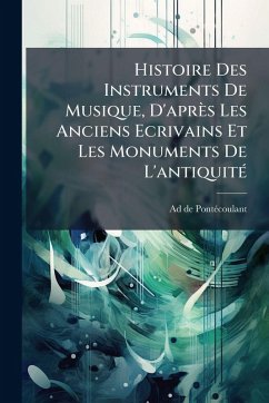 Histoire Des Instruments De Musique, D'après Les Anciens Ecrivains Et Les Monuments De L'antiquitÃ(c) - Pontã(c)Coulant, Ad de