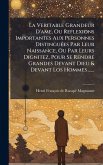 La Veritable Grandeur D'ame, Ou Reflexions Importantes Aux Personnes DistinguÃ(c)es Par Leur Naissance, Ou Par Leurs Dignitez, Pour Se Rendre Grandes Devant Dieu & Devant Los Hommes ......