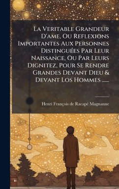 La Veritable Grandeur D'ame, Ou Reflexions Importantes Aux Personnes DistinguÃ(c)es Par Leur Naissance, Ou Par Leurs Dignitez, Pour Se Rendre Grandes Devant Dieu & Devant Los Hommes ...... Cover La Veritable Grandeur D'ame, Ou Reflexions Importantes Aux Personnes DistinguÃ(c)es Par Leur Naissance, Ou Par Leurs Dignitez, Pour Se Rendre Grandes Devant Dieu & Devant Los Hommes ......