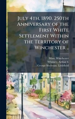 July 4th, 1890. 250th Anniversary of the First White Settlement Within the Territory of Winchester .. - Winchester, Mass; Littlefield, George Sherman