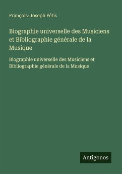 Biographie universelle des Musiciens et Bibliographie générale de la Musique - Fétis, François-Joseph
