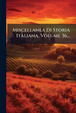 Miscellanea Di Storia Italiana, Volume 36... - Anonymous