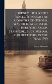 Journey Into South Wales, Through the Counties of Oxford, Warwick, Worcester, Hereford, Salop, Stasfford, Buckingham, and Hertford; in the Year 1799 Journey Into South Wales, Through the Counties of Oxford, Warwick, Worcester, Hereford, Salop, Stasfford, Buckingham, and Hertford; in the Year 1799
