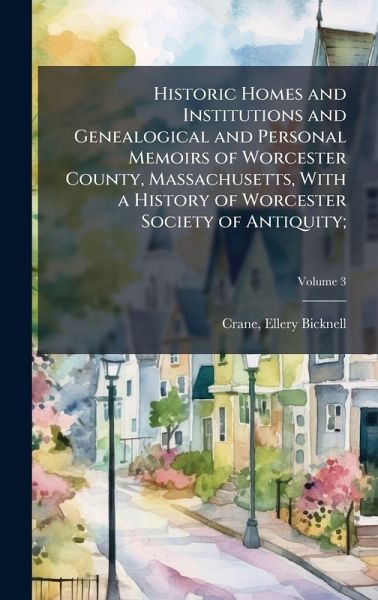 Historic Homes and Institutions and Genealogical and Personal Memoirs of Worcester County, Massachusetts, With a History of Worcester Society of Antiquity;