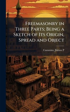 Cover Freemasonry in Three Parts; Being a Sketch of Its Origin, Spread and Object