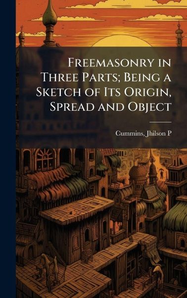 Freemasonry in Three Parts; Being a Sketch of Its Origin, Spread and Object Freemasonry in Three Parts; Being a Sketch of Its Origin, Spread and Object