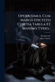 Opera, Simul Cum Marco Epicteto Cebetia Tabula Et Maximo Tyrio... Opera, Simul Cum Marco Epicteto Cebetia Tabula Et Maximo Tyrio...