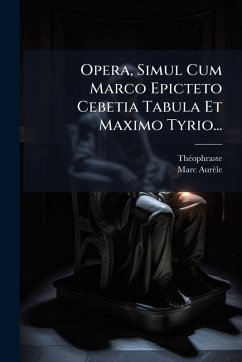 Cover Opera, Simul Cum Marco Epicteto Cebetia Tabula Et Maximo Tyrio...
