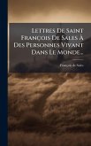 Lettres De Saint François De Sales Ã€ Des Personnes Vivant Dans Le Monde...