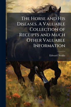 The Horse and His Diseases. A Valuable Collection of Receipts and Much Other Valuable Information - Neddo, Edward