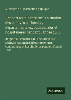 Cover Rapport au ministre sur la situation des archives nationales, départementales, communales et hospitalières pendant I'année 1886