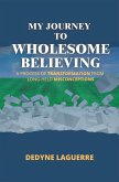My Journey to Wholesome Believing: A Process of Transformation from Long-held Misconceptions (eBook, ePUB) My Journey to Wholesome Believing: A Process of Transformation from Long-held Misconceptions (eBook, ePUB)