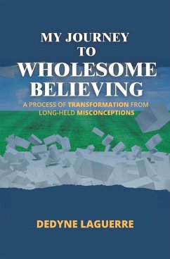 My Journey to Wholesome Believing: A Process of Transformation from Long-held Misconceptions (eBook, ePUB) - Laguerre, Dedyne