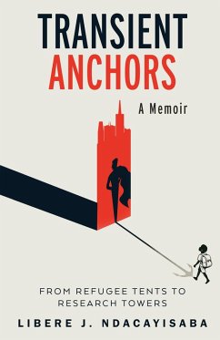 Transient Anchors: From Refugee Tents to Research Towers: A Memoir (eBook, ePUB) - Ndacayisaba, Libère J. Transient Anchors: From Refugee Tents to Research Towers: A Memoir (eBook, ePUB) - Ndacayisaba, Libère J.