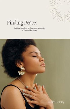 Finding Peace: Spiritual Practices for Overcoming Anxiety in Your Golden Years (eBook, ePUB) - Beasley, Janice Finding Peace: Spiritual Practices for Overcoming Anxiety in Your Golden Years (eBook, ePUB) - Beasley, Janice