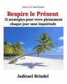 Respire le Présent : 21 stratégies pour vivre pleinement chaque jour sans inquiétude (eBook, ePUB)