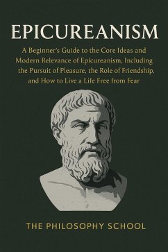 Cover Epicureanism: A Beginner's Guide to the Core Ideas and Modern Relevance of Epicureanism, Including the Pursuit of Pleasure, the Role of Friendship, and How to Live a Life Free from Fear (Western Philosophy) (eBook, ePUB)