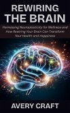 Rewiring the Brain: Harnessing Neuroplasticity for Wellness and How Rewiring Your Brain Can Transform Your Health and Happiness (eBook, ePUB) Rewiring the Brain: Harnessing Neuroplasticity for Wellness and How Rewiring Your Brain Can Transform Your Health and Happiness (eBook, ePUB)