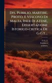 Dis. Pubblio, Martire, Proto, E Vescovo Di Malta, Indi Di Atene, Dissertazione Istorico-critica De G.g.t....