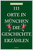 111 Orte in München, die Geschichte erzählen 111 Orte in München, die Geschichte erzählen