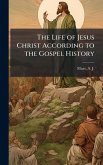 The Life of Jesus Christ According to the Gospel History The Life of Jesus Christ According to the Gospel History