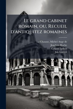 Le grand cabinet romain, ou, Recueil d'antiquitez romaines - Roche, Joachim; Luiken, Caspar Le grand cabinet romain, ou, Recueil d'antiquitez romaines - Roche, Joachim; Luiken, Caspar