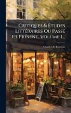 Critiques & Ã‰tudes LittÃ(c)raires Ou PassÃ(c) Et PrÃ(c)sent, Volume 1...