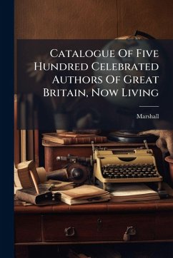 Catalogue Of Five Hundred Celebrated Authors Of Great Britain, Now Living Cover Catalogue Of Five Hundred Celebrated Authors Of Great Britain, Now Living