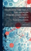 Neoplastic Diseases, a Text-book on Tumors, James Ewing ... With 479 Illustrations Neoplastic Diseases, a Text-book on Tumors, James Ewing ... With 479 Illustrations