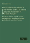 Recueil des discours, rapports et pièces diverses lus dans les séances publiques et particulières de l'Académie Française Recueil des discours, rapports et pièces diverses lus dans les séances publiques et particulières de l'Académie Française