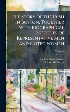 The Story of the Irish in Boston, Together With Biographical Sketches of Representative Men and Noted Women