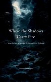 Where the Shadows Carry Fire Verses for those Who Guard the Flame and Not the Throne