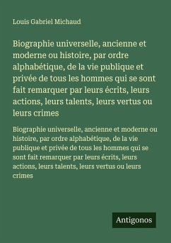 Biographie universelle, ancienne et moderne ou histoire, par ordre alphabétique, de la vie publique et privée de tous les hommes qui se sont fait remarquer par leurs écrits, leurs actions, leurs talents, leurs vertus ou leurs crimes - Michaud, Louis Gabriel