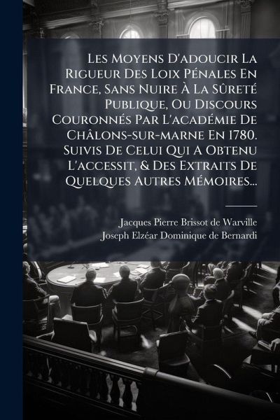 Les Moyens D'adoucir La Rigueur Des Loix PÃ(c)nales En France, Sans Nuire à La SÃ'retÃ(c) Publique, Ou Discours CouronnÃ(c)s Par L'acadÃ(c)mie De Châlons-sur-marne En 1780. Suivis De Celui Qui A Obtenu L'accessit, & Des Extraits De Quelques Autres Mà Les Moyens D'adoucir La Rigueur Des Loix PÃ(c)nales En France, Sans Nuire à La SÃ'retÃ(c) Publique, Ou Discours CouronnÃ(c)s Par L'acadÃ(c)mie De Châlons-sur-marne En 1780. Suivis De Celui Qui A Obtenu L'accessit, & Des Extraits De Quelques Autres MÃ