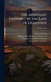 The Apostolic Fathers ... by the Late J.B. Lightfoot The Apostolic Fathers ... by the Late J.B. Lightfoot