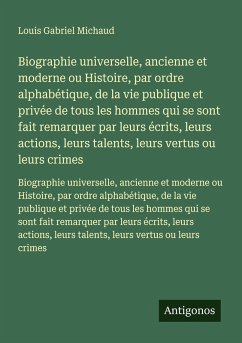 Biographie universelle, ancienne et moderne ou Histoire, par ordre alphabétique, de la vie publique et privée de tous les hommes qui se sont fait remarquer par leurs écrits, leurs actions, leurs talents, leurs vertus ou leurs crimes - Michaud, Louis Gabriel