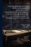 Ioannis Kepleri Sae. Cae. Mtis. mathematici Dioptrice, seu, Demonstratio eorum quae visui & visibilibus propter conspicilla non ita pridem inventa accidunt Ioannis Kepleri Sae. Cae. Mtis. mathematici Dioptrice, seu, Demonstratio eorum quae visui & visibilibus propter conspicilla non ita pridem inventa accidunt