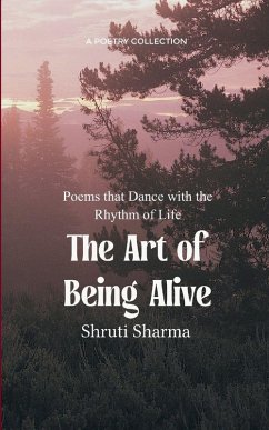 The Art of Being Alive Poems that Dance with the Rhythm of Life - Sharma, Shruti The Art of Being Alive Poems that Dance with the Rhythm of Life - Sharma, Shruti