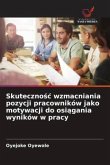 Skuteczno¿¿ wzmacniania pozycji pracowników jako motywacji do osi¿gania wyników w pracy Skuteczno¿¿ wzmacniania pozycji pracowników jako motywacji do osi¿gania wyników w pracy