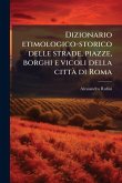 Dizionario etimologico-storico delle strade, piazze, borghi e vicoli della cittaÌ&#128; di Roma