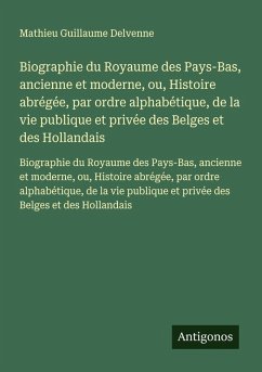 Biographie du Royaume des Pays-Bas, ancienne et moderne, ou, Histoire abrégée, par ordre alphabétique, de la vie publique et privée des Belges et des Hollandais - Delvenne, Mathieu Guillaume Biographie du Royaume des Pays-Bas, ancienne et moderne, ou, Histoire abrégée, par ordre alphabétique, de la vie publique et privée des Belges et des Hollandais - Delvenne, Mathieu Guillaume