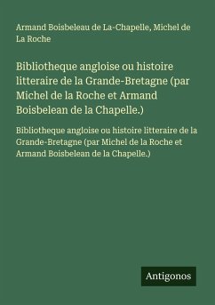 Bibliotheque angloise ou histoire litteraire de la Grande-Bretagne (par Michel de la Roche et Armand Boisbelean de la Chapelle.) - La-Chapelle, Armand Boisbeleau de; La Roche, Michel de Bibliotheque angloise ou histoire litteraire de la Grande-Bretagne (par Michel de la Roche et Armand Boisbelean de la Chapelle.) - La-Chapelle, Armand Boisbeleau de; La Roche, Michel de