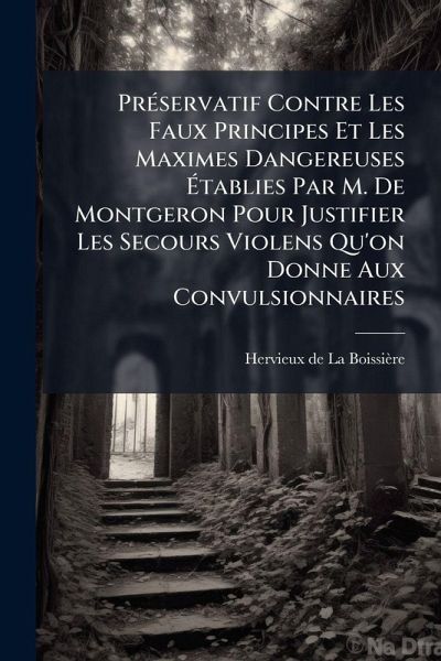 PrÃ(c)servatif Contre Les Faux Principes Et Les Maximes Dangereuses Ãtablies Par M. De Montgeron Pour Justifier Les Secours Violens Qu'on Donne Aux Convulsionnaires
