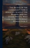 The Rights of the Christian Church Asserted, Against the Romish, and All Other Priests, Who Claim an Independent Power Over It