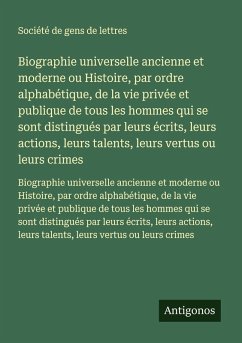 Biographie universelle ancienne et moderne ou Histoire, par ordre alphabétique, de la vie privée et publique de tous les hommes qui se sont distingués par leurs écrits, leurs actions, leurs talents, leurs vertus ou leurs crimes - Société De Gens De Lettres Biographie universelle ancienne et moderne ou Histoire, par ordre alphabétique, de la vie privée et publique de tous les hommes qui se sont distingués par leurs écrits, leurs actions, leurs talents, leurs vertus ou leurs crimes - Société De Gens De Lettres