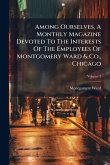 Among Ourselves, A Monthly Magazine Devoted To The Interests Of The Employees Of Montgomery Ward & Co., Chicago Among Ourselves, A Monthly Magazine Devoted To The Interests Of The Employees Of Montgomery Ward & Co., Chicago