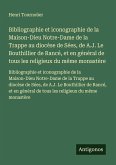 Bibliographie et iconographie de la Maison-Dieu Notre-Dame de la Trappe au diocèse de Sées, de A.J. Le Bouthillier de Rancé, et en général de tous les religieux du même monastère Bibliographie et iconographie de la Maison-Dieu Notre-Dame de la Trappe au diocèse de Sées, de A.J. Le Bouthillier de Rancé, et en général de tous les religieux du même monastère