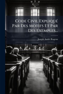 Code Civil ExpliquÃ(c) Par Des Motifs Et Par Des Exemples... - Rogron, Joseph-Andrã(c)